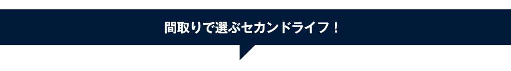 間取りで選ぶセカンドライフ！