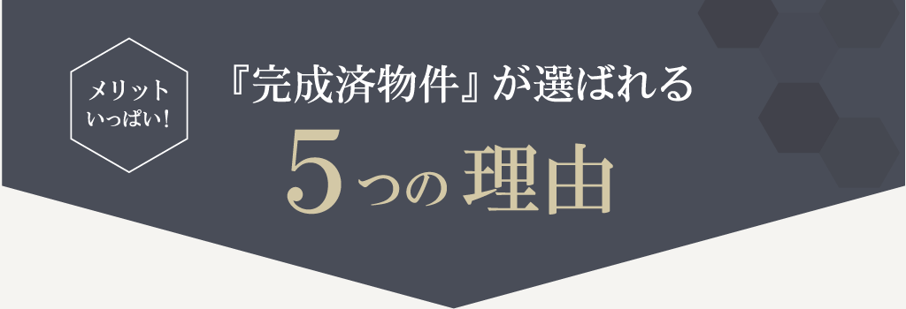 メリットいっぱい！『完成済物件』が選ばれる5つの理由